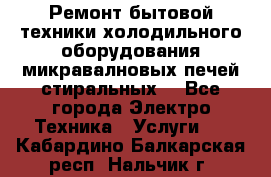 Ремонт бытовой техники холодильного оборудования микравалновых печей стиральных  - Все города Электро-Техника » Услуги   . Кабардино-Балкарская респ.,Нальчик г.